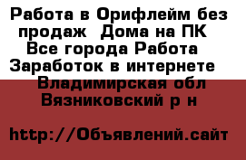 Работа в Орифлейм без продаж. Дома на ПК - Все города Работа » Заработок в интернете   . Владимирская обл.,Вязниковский р-н